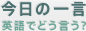 今日の一言 英語でどう言う？