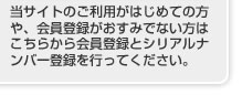 当サイトのご利用がはじめての方や、会員登録がおすみでない方はこちらから会員登録とシリアルナンバー登録を行ってください。