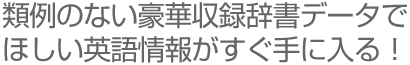 類例のない豪華収録辞書データでほしい英語情報がすぐ手に入る