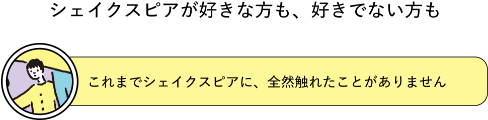 「これまでシェイクスピアに、全然触れたことがありません」