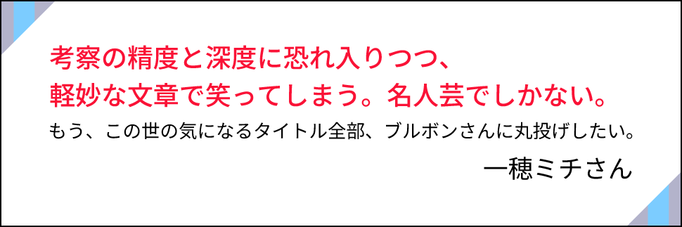 「考察の精度と深度に恐れ入りつつ、軽妙な文章で笑ってしまう。名人芸でしかない。」一穂ミチさん