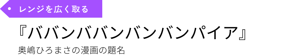 レンジを広く取る『ババンババンバンバンパイア』奥嶋ひろまさの漫画の題名