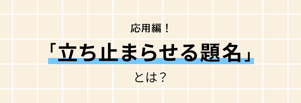 応用編！「立ち止まらせる題名」とは？
