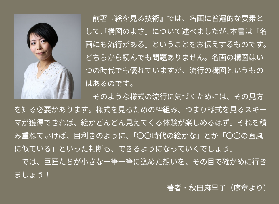 前著「絵を見る技術」では、名画に普遍的な要素として、「構図のよさ」について述べましたが、本著は「名画にも流行がある」ということをお伝えするものです。