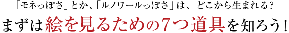 「モネっぽさ」とか、「ルノワールっぽさ」は、どこから生まれる？まずは絵を見るための7つの道具を知ろう！