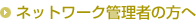 ネットワーク管理者の方へ