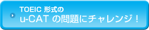 TOEIC 形式のu-CAT の問題にチャレンジ！