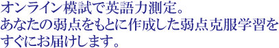 オンライン模試で英語力測定。あなたの弱点をもとに作成した弱点克服学習をすぐにお届けします。